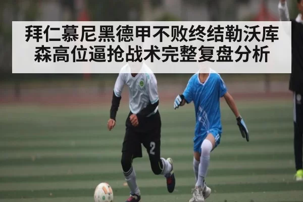拜仁慕尼黑德甲不败终结勒沃库森高位逼抢战术完整复盘分析